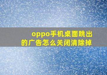 oppo手机桌面跳出的广告怎么关闭清除掉