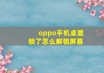 oppo手机桌面锁了怎么解锁屏幕