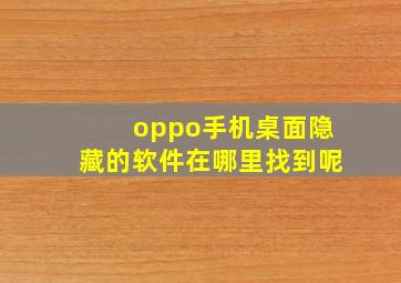 oppo手机桌面隐藏的软件在哪里找到呢