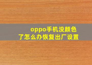 oppo手机没颜色了怎么办恢复出厂设置