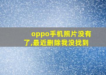 oppo手机照片没有了,最近删除我没找到