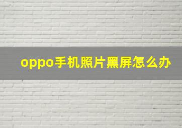 oppo手机照片黑屏怎么办