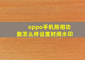 oppo手机照相功能怎么样设置时间水印