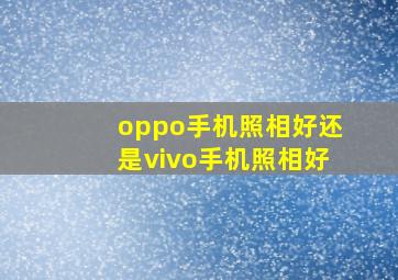 oppo手机照相好还是vivo手机照相好