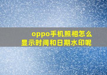 oppo手机照相怎么显示时间和日期水印呢