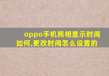 oppo手机照相显示时间如何,更改时间怎么设置的