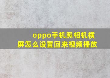 oppo手机照相机横屏怎么设置回来视频播放