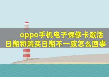 oppo手机电子保修卡激活日期和购买日期不一致怎么回事