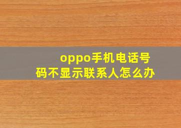 oppo手机电话号码不显示联系人怎么办