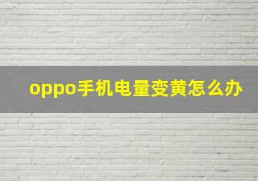 oppo手机电量变黄怎么办