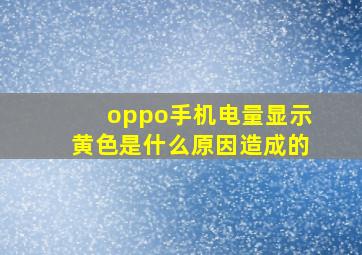 oppo手机电量显示黄色是什么原因造成的