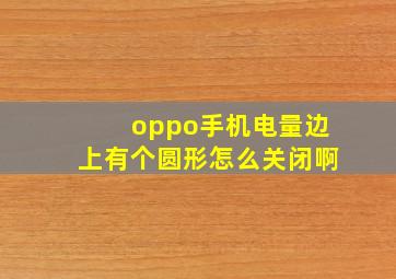 oppo手机电量边上有个圆形怎么关闭啊