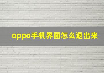 oppo手机界面怎么退出来