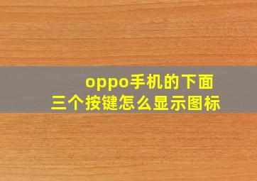 oppo手机的下面三个按键怎么显示图标