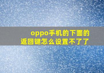 oppo手机的下面的返回键怎么设置不了了