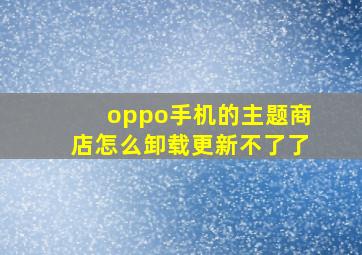 oppo手机的主题商店怎么卸载更新不了了