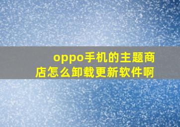 oppo手机的主题商店怎么卸载更新软件啊