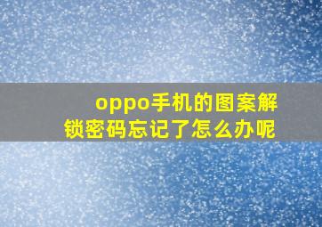 oppo手机的图案解锁密码忘记了怎么办呢