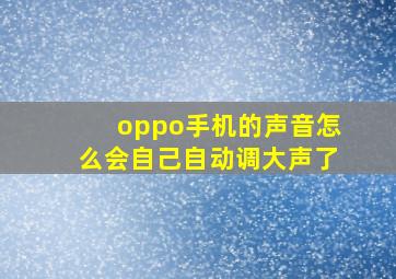 oppo手机的声音怎么会自己自动调大声了