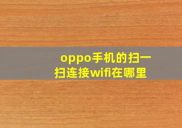 oppo手机的扫一扫连接wifi在哪里