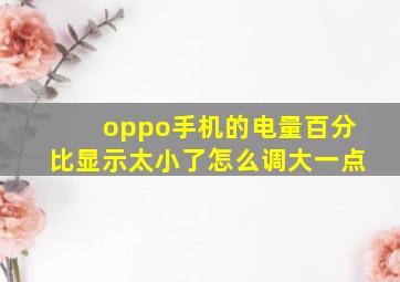 oppo手机的电量百分比显示太小了怎么调大一点