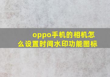 oppo手机的相机怎么设置时间水印功能图标