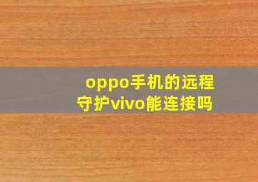 oppo手机的远程守护vivo能连接吗