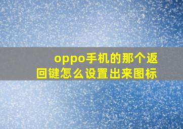 oppo手机的那个返回键怎么设置出来图标