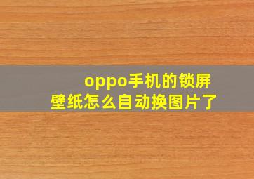 oppo手机的锁屏壁纸怎么自动换图片了