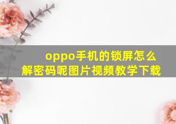 oppo手机的锁屏怎么解密码呢图片视频教学下载