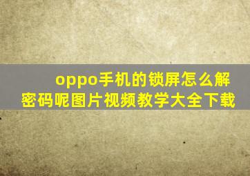 oppo手机的锁屏怎么解密码呢图片视频教学大全下载