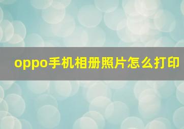 oppo手机相册照片怎么打印