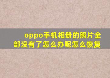 oppo手机相册的照片全部没有了怎么办呢怎么恢复