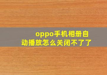 oppo手机相册自动播放怎么关闭不了了