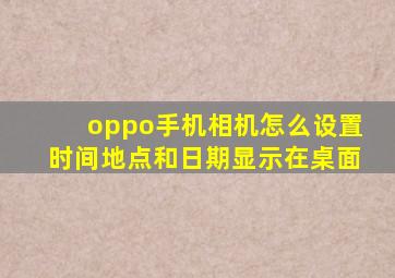 oppo手机相机怎么设置时间地点和日期显示在桌面