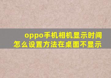 oppo手机相机显示时间怎么设置方法在桌面不显示