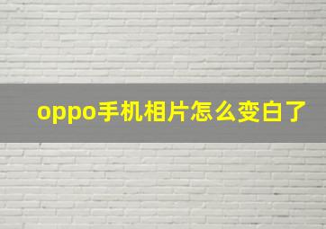 oppo手机相片怎么变白了