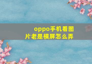 oppo手机看图片老是横屏怎么弄