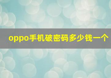 oppo手机破密码多少钱一个