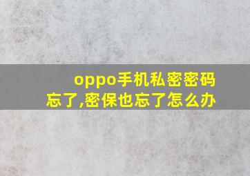 oppo手机私密密码忘了,密保也忘了怎么办