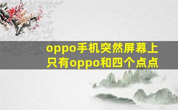 oppo手机突然屏幕上只有oppo和四个点点