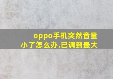 oppo手机突然音量小了怎么办,已调到最大