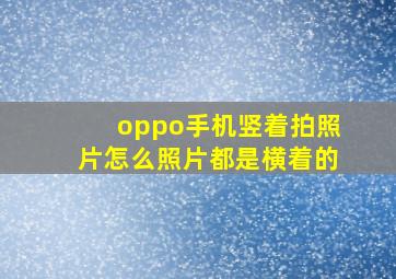 oppo手机竖着拍照片怎么照片都是横着的