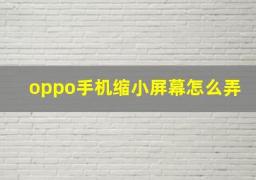 oppo手机缩小屏幕怎么弄