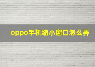 oppo手机缩小窗口怎么弄