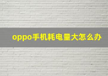 oppo手机耗电量大怎么办