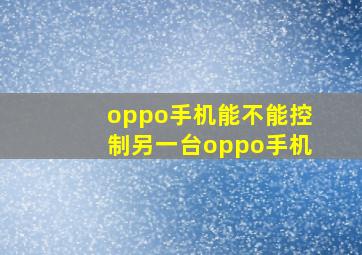 oppo手机能不能控制另一台oppo手机