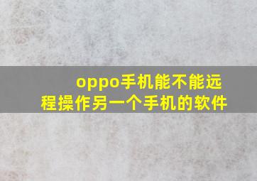 oppo手机能不能远程操作另一个手机的软件