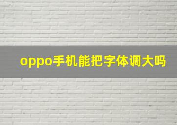 oppo手机能把字体调大吗