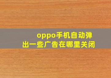 oppo手机自动弹出一些广告在哪里关闭